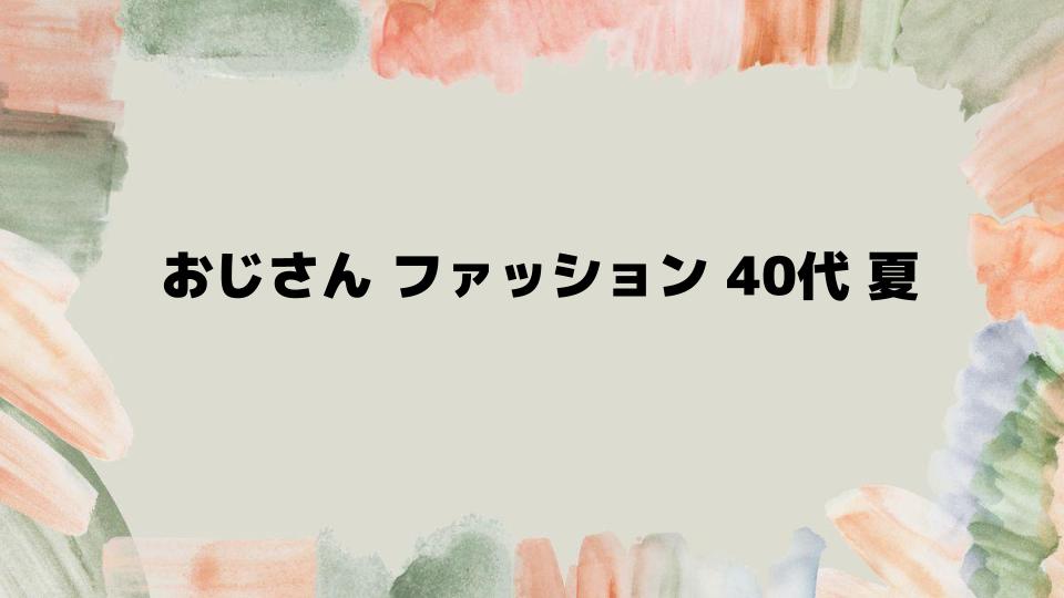 おじさんファッション40代夏をおしゃれに決めるコツ